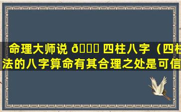 命理大师说 🐅 四柱八字（四柱法的八字算命有其合理之处是可信的吗）